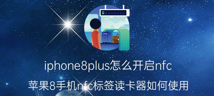 iphone8plus怎么开启nfc 苹果8手机nfc标签读卡器如何使用？